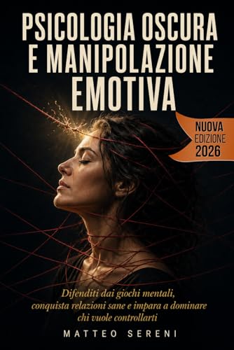 PSICOLOGIA OSCURA E MANIPOLAZIONE EMOTIVA: Difenditi dai giochi mentali, conquista relazioni sane e impara a dominare chi vuole controllarti