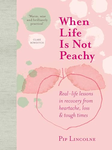 When Life is Not Peachy: Real-life lessons in recovery from heartache, loss & tough times