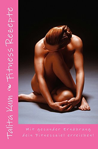 Fitness Rezepte: Mit gesunder Ernährung dein Fitnessziel erreichen! Band 1