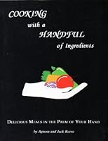 Cooking With a Handful of Ingredients: Delicious Meals in the Palm of Your Hand 0963140167 Book Cover