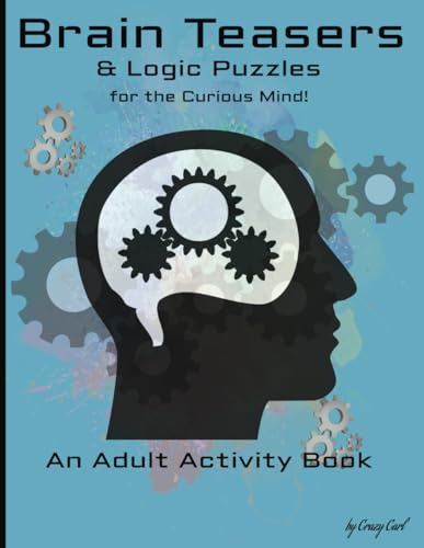 "Brain Teasers And Logic Puzzles For The Curious Mind; An Adult Activity Book."