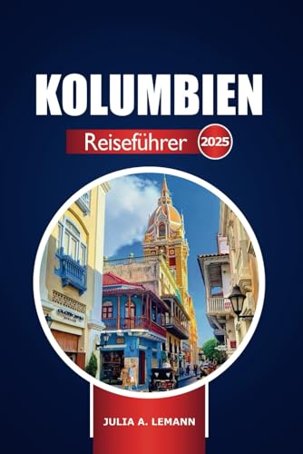 Kolumbien Reiseführer 2025: Entdecken Sie die wichtigsten Sehenswürdigkeiten und Reiseziele, Kultur und Abenteuer in Südamerika, die Sie unbedingt gesehen haben müssen