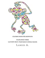 Coloring Book for Grownups: Color Away Stress 100 Funny Fruit, Vegetable & Animal Images 1517201373 Book Cover