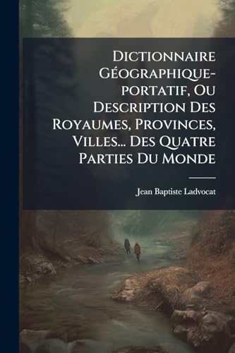 Dictionnaire Géographique-portatif, Ou Description Des Royaumes, Provinces, Villes... Des Quatre Parties Du Monde: Dans Lequel On Indique En Quels ... Ces Lieux Se Trouvent...... (French Edition)