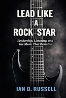 Lead Like a Rock Star: Leadership, Listening, and the Music That Remains 0989780554 Book Cover