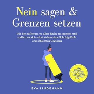 Nein sagen und Grenzen setzen - Wie Sie aufhören, es allen Recht zu machen und endlich zu sich selbst stehen ohne Schuld