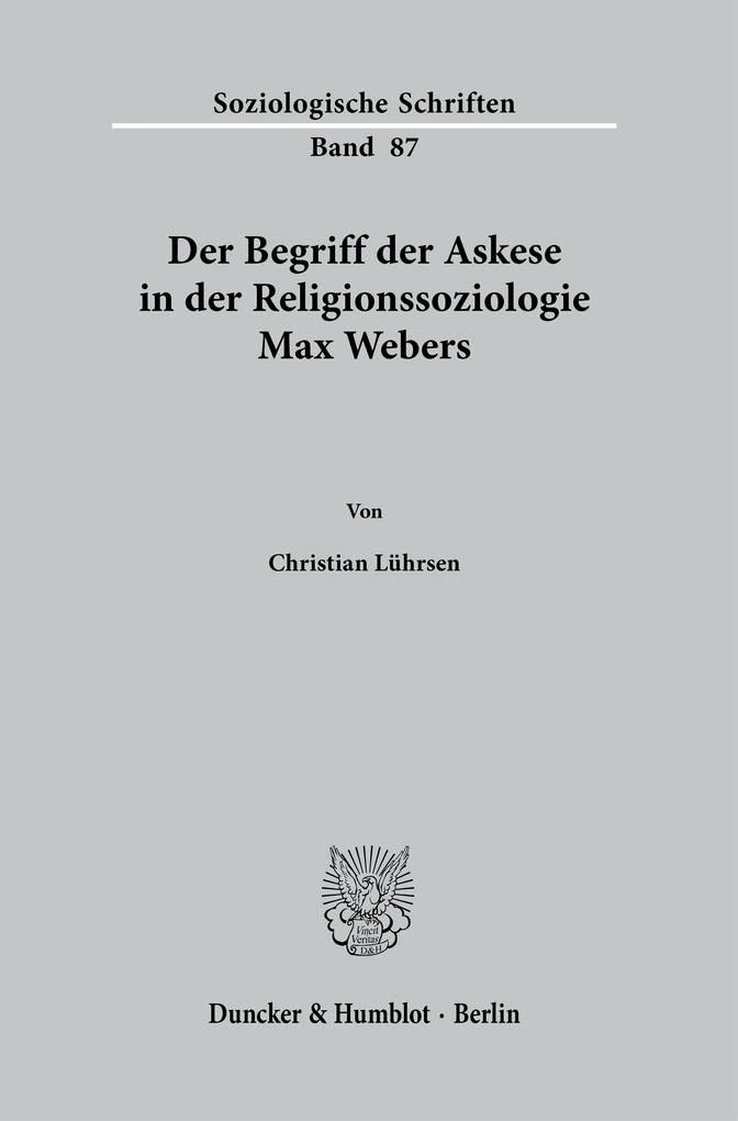 Der Begriff der Askese in der Religionssoziologie Max Webers.: Dissertationsschrift (Soziologische Schriften, Band 87)