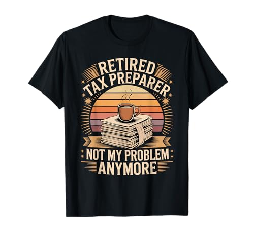 Retired Tax Preparer Not My Problem Anymore T-Shirt