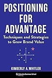 Positioning for Advantage: Techniques and Strategies to Grow Brand Value