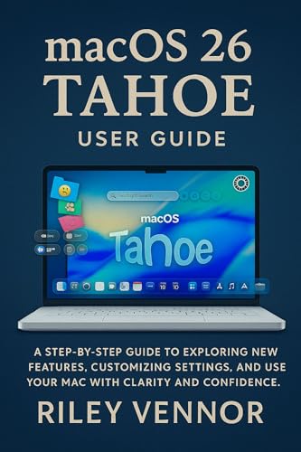 MACOS 26 TAHOE USER GUIDE : A step by step guide to exploring new features, customizing settings, and using your Mac with clarity and confidence. (English Edition)