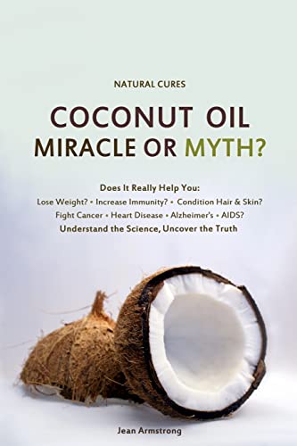 Coconut Oil Miracle Or Myth?: Understand The Science, Uncover The Truth
