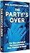 The Party's Over: The Rise and Fall of the Conservatives from Thatcher to Sunak