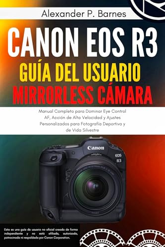 CANON EOS R3 GUÍA DEL USUARIO MIRRORLESS CÁMARA: Manual Completo para Dominar Eye Control AF, Acción de Alta Velocidad y Ajustes Personalizados para Fotografía Deportiva y de Vida Silvestre