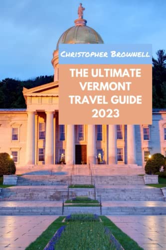 The Ultimate Vermont Travel Guide 2023: Discover Vermont's Natural Beauty And Hidden Gems, Insider Tips And Itineraries For An Unforgettable 2023 Trip #TOP12