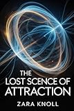 The Lost Science of Attraction: Revealing the True Energetic Blueprint and Unspoken Laws That Determine Your Life’s Outcomes
