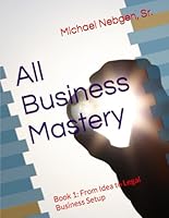All Business Mastery: Book 1 of 4: From Idea to Legal Business Setup (All Business Mastery - The Complete Guide to Starting and Maintaining Your Business) 1965114083 Book Cover