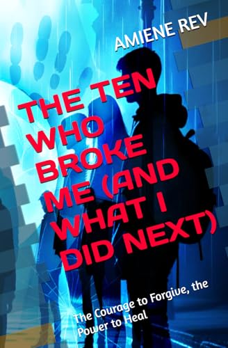 THE TEN WHO BROKE ME (AND WHAT I DID NEXT): The Courage to Forgive, the Power to Heal