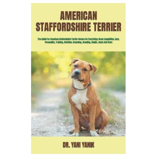 AMERICAN STAFFORDSHIRE TERRIER: The Guide For American Staffordshire Terrier Owners On Everything About Acquisition, Care, Personality, Training, Nutrition, Grooming, Breeding, Health, Costs And More