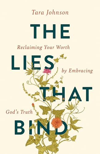 The Lies That Bind: Reclaiming Your Worth by Embracing God's