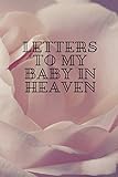 Letters To My Baby in Heaven: Grief Loss Journal In Loving Memory of Your Baby / The Gift of Grief...