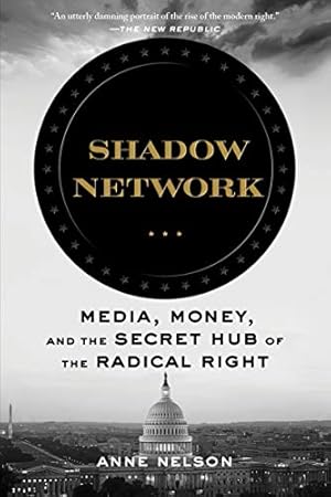 Shadow Network: Media, Money, and the Secret Hub of the Radical Right