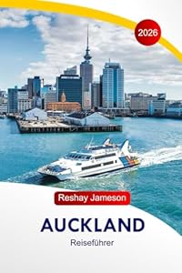 Auckland Reiseführer 2026: Entdecken Sie die Attraktionen, Aktivitäten, Naturschauplätze, Kultur, Essen, lokalen Einblicke und perfekten Reiserouten in Neuseeland in der Stadt der Segel