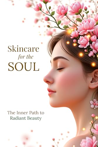 Skincare For The Soul: The Inner Path to Radiant Beauty