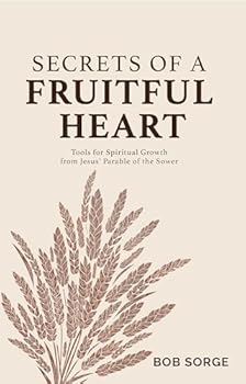Secrets of a Fruitful Heart: Tools for Spiritual Growth from Jesus' Parable of the Sower