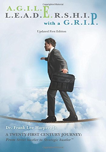 A.g.i.l.e. L.e.a.d.e.r.s.h.i.p. With a G.r.i.p.: A Twenty-first Century Journey: from Street Hustler to Strategic Hustler