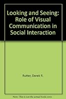 Looking and Seeing: The Role of Visual Communication in Social Interaction 0471904155 Book Cover