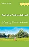 Der kleine Golfmentalcoach: Ein Weg, um zu werden im Golfsport, was Sie sein wollen.