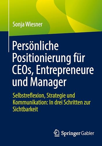 Persönliche Positionierung für CEOs, Entrepreneure und Manager: Selbstreflexion, Strategie und Kommunikation: In drei Schritten zur Sichtbarkeit