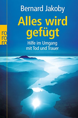 Alles wird gefügt: Hilfe im Umgang mit Tod und Trauer Alles wird gefügt: Hilfe im Umgang mit Tod und Trauer
