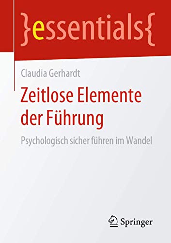 Zeitlose Elemente der Führung: Psychologisch sicher führen im Wandel (essentials)