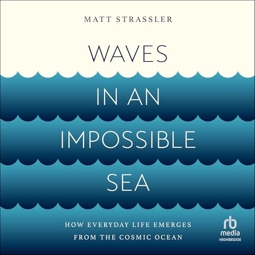 Waves in an Impossible Sea: How Everyday Life Emerges from the Cosmic Ocean
