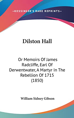 Dilston Hall: Or Memoirs Of James Radcliffe, Earl Of Derwentwater, A Martyr In The Rebellion Of 1715 (1850)