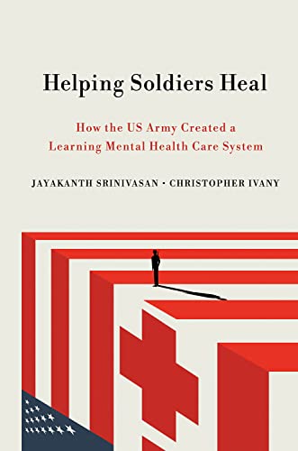 Helping Soldiers Heal: How the US Army Created a Learning Mental Health Care System (The Culture and Politics of Health Care Work)