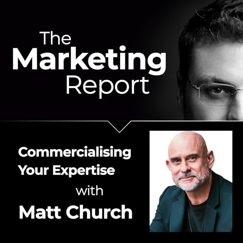 Commercialising your Expertise with Matt Church: The Marketing Report EP93 &ndash; Business, Marketing and Sales