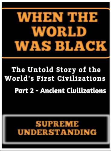 When The World Was Black: The Untold Story of the World's First Civilizations, Part 2 - Ancient Civilizations