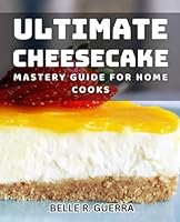 Ultimate Cheesecake Mastery Guide for Home Cooks: Delicious Cheesecake Meals to Elevate Your Baking Skills at Home B0D6TKN2B7 Book Cover