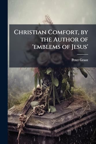 Christian Comfort, by the Author of 'emblems of Jesus'