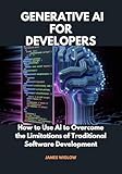 Generative AI for Developers: How to Use AI to Overcome the Limitations of Traditional Software Development