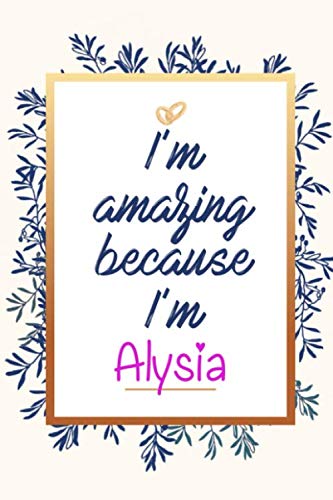 I'm amazing because I'm Alysia - personalized name notebook for girls and women: Personalized Name Journal Writing Notebook For Girls, women, girlfriend, ... 150 pages, 6X9, Soft cover, Glossy finish Paperback – 9 Jan. 2020