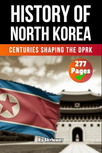 The History of North Korea: Centuries Shaping the DPRK (The History of Countries)