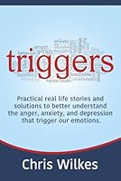 Triggers: Practical real life stories and solutions to better understand the anger, anxiety, and depression that trigger our emotions. B0D989K4KZ Book Cover