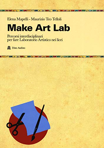  Make Art Lab. Percorsi interdisciplinari per fare Laboratorio Artistico nei licei