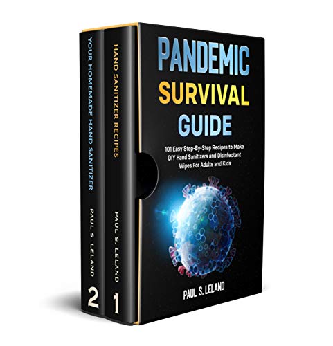 PANDEMIC SURVIVAL GUIDE: 101 Easy Step-By-Step Recipes to Make DIY Hand Sanitizers and Disinfectant Wipes For Adults and Kids : 2 Books in 1: Hand Sanitizer Recipes; Your Homemade Hand Sanitizer