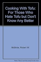 Cooking with Tofu: For Those Who Hate Tofu But Don't Know Any Better 1880197014 Book Cover