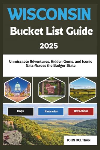 WISCONSIN BUCKET LIST GUIDE: Unmissable Adventures, Hidden Gems, and Iconic Eats Across the Badger State (Essential Travel Guide (2025–2026))