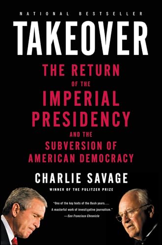 Takeover: The Return of the Imperial Presidency and the Subversion of American Democracy